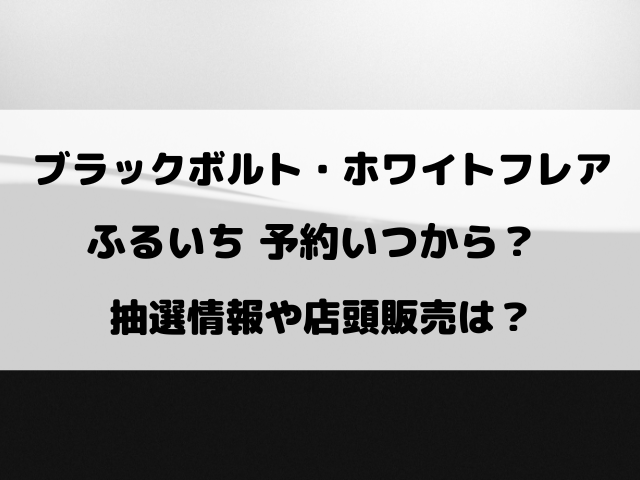 ブラックボルト・ホワイトフレアのふるいち予約いつから？抽選や店頭販売についてもご紹介！