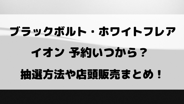 ブラックボルト・ホワイトフレアのイオン予約いつから？抽選方法や販売についてもご紹介！