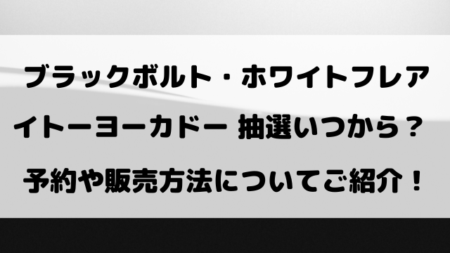 ブラックボルト・ホワイトフレアのイトーヨーカドー抽選いつから？予約や販売方法についてご紹介！