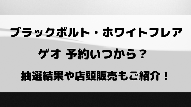 ブラックボルト・ホワイトフレアのゲオ予約いつから？抽選結果や店頭で買えるのかもご紹介！