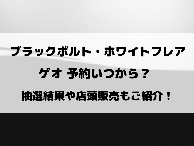 ブラックボルト・ホワイトフレアのゲオ予約いつから？抽選結果や店頭で買えるのかもご紹介！