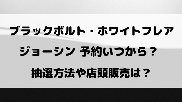 ブラックボルト・ホワイトフレアのジョーシン予約いつから？抽選や購入期限についてもご紹介！