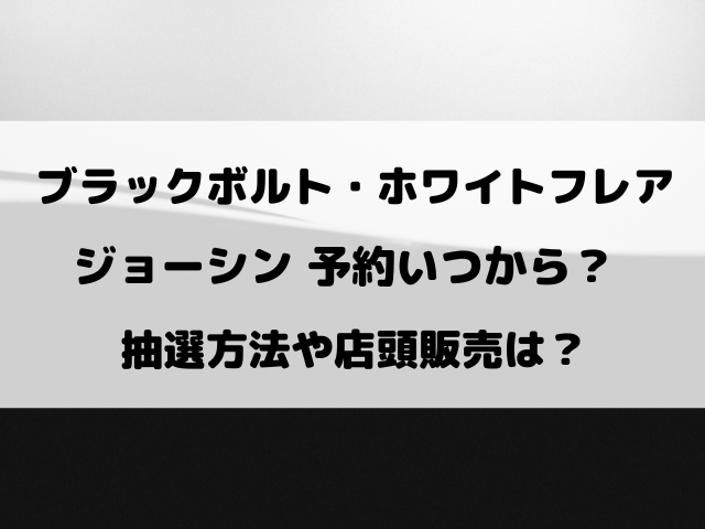 ブラックボルト・ホワイトフレアのジョーシン予約いつから？抽選や購入期限についてもご紹介！
