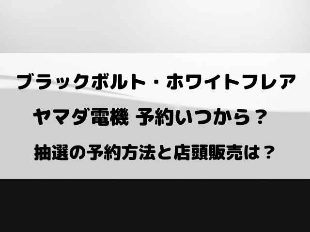 ブラックボルト・ホワイトフレアのヤマダ電機予約いつから？抽選や店頭販売についてもご紹介！