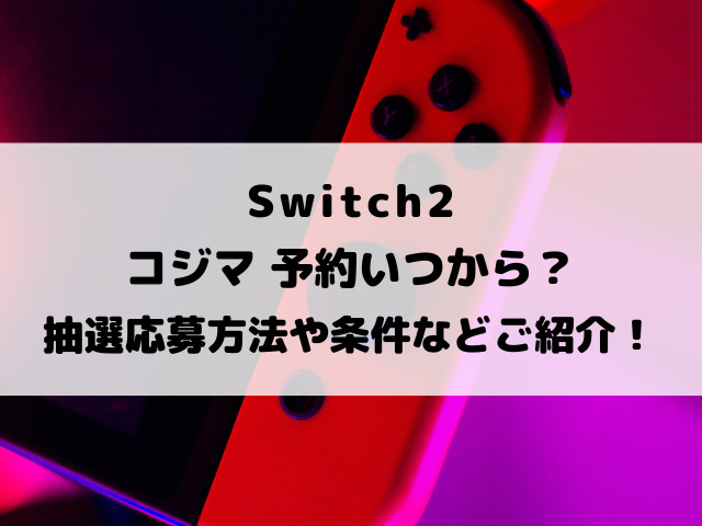 Switch2コジマ予約いつから？抽選応募方法や条件などご紹介！