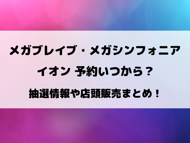 イオンのメガブレイブ・メガシンフォニア予約いつから？抽選販売情報まとめ！