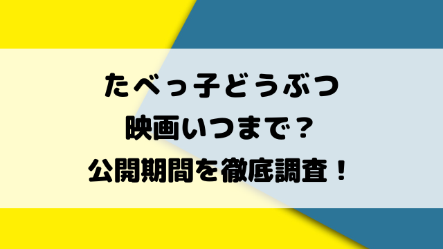 たべっ子どうぶつ映画いつまで？公開期間を徹底調査！