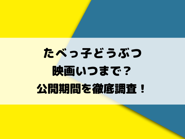 たべっ子どうぶつ映画いつまで？公開期間を徹底調査！