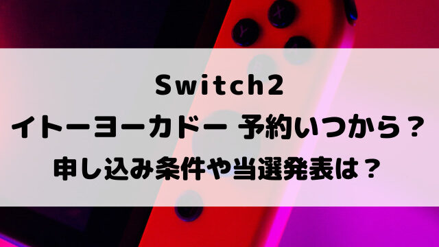Switch2イトーヨーカドー予約いつから？申し込み条件や当選発表についてご紹介！
