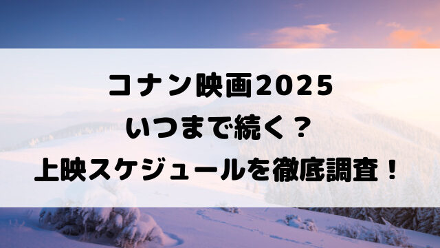 コナン映画2025いつまで続く？上映スケジュールを徹底調査！