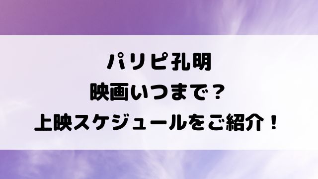 パリピ孔明映画いつまで？上映スケジュールをご紹介！