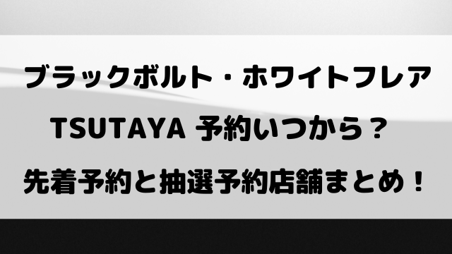 ブラックボルト・ホワイトフレアTSUTAYA予約いつから？先着・抽選予約店舗を調査！