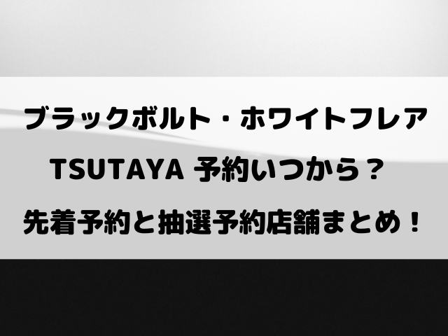 ブラックボルト・ホワイトフレアTSUTAYA予約いつから？先着・抽選予約店舗を調査！