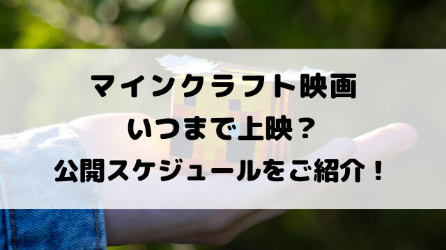 マインクラフト映画いつまで上映？公開スケジュールをご紹介！