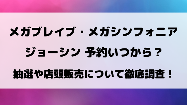 メガブレイブ・メガシンフォニアのジョーシン予約いつから？抽選や購入期限を徹底調査！