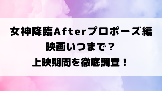 女神降臨Afterプロポーズ編映画いつまで？上映期間を徹底調査！