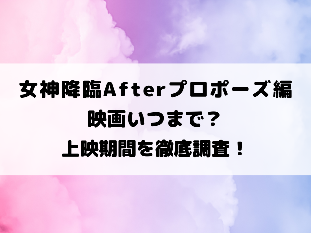 女神降臨Afterプロポーズ編映画いつまで？上映期間を徹底調査！