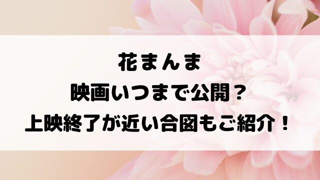 花まんま映画いつまで公開？上映終了が近い合図もご紹介！