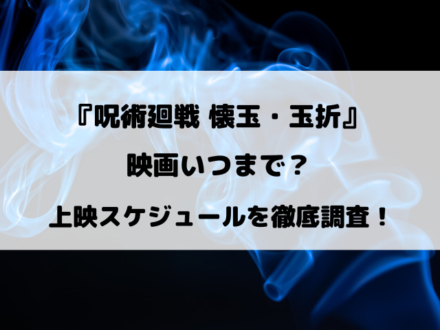 『呪術廻戦 懐玉・玉折』 映画いつまで？上映スケジュールを徹底調査！