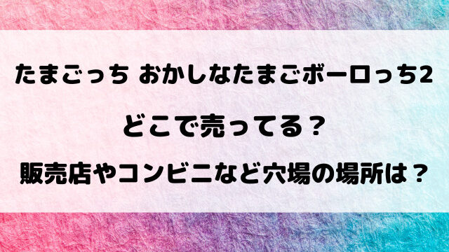 【たまごっち】おかしなたまごボーロっち2どこで売ってる？販売店やコンビニなど通販サイトもご紹介！
