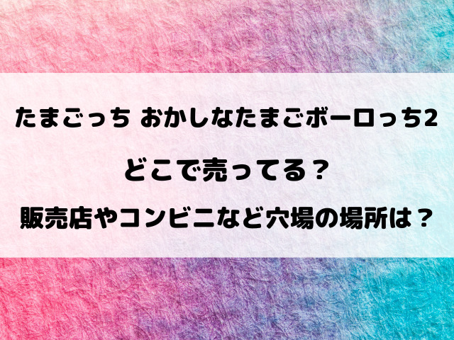 【たまごっち】おかしなたまごボーロっち2どこで売ってる？販売店やコンビニなど通販サイトもご紹介！