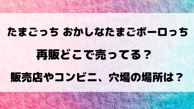 【たまごっち】おかしなたまごボーロっち再販どこで売ってる？販売店やコンビニなど通販サイトもご紹介！