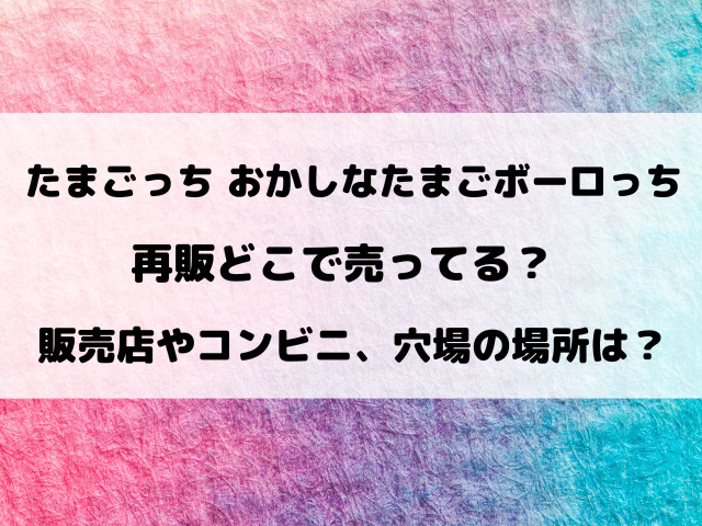 【たまごっち】おかしなたまごボーロっち再販どこで売ってる？販売店やコンビニなど通販サイトもご紹介！