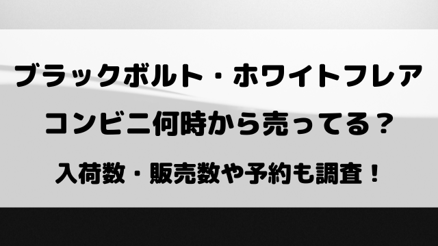 【ブラックボルト・ホワイトフレア】コンビニ何時から売ってる？入荷数や予約についても調査！