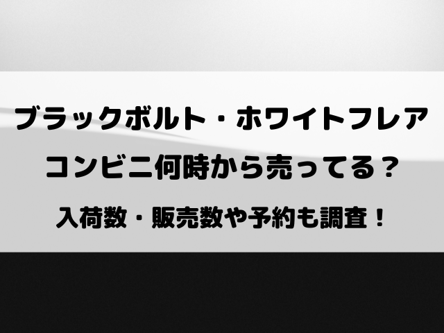 【ブラックボルト・ホワイトフレア】コンビニ何時から売ってる？入荷数や予約についても調査！