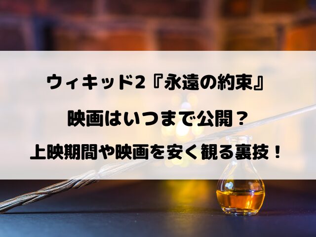 ウィキッド2『永遠の約束』映画いつまで公開？上映期間を徹底調査！