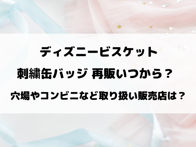 ディズニービスケット刺繍缶バッジ再販いつから？穴場やコンビニなど取り扱い販売店も徹底調査！