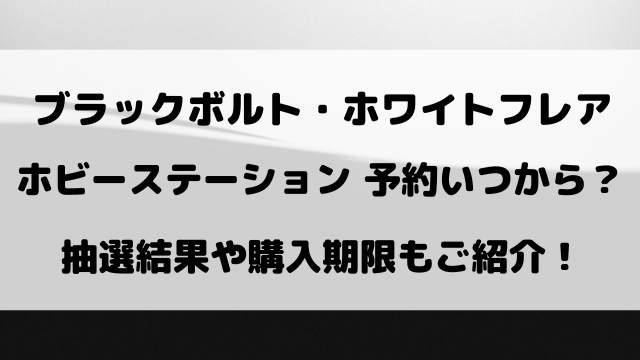ブラックボルト・ホワイトフレアのホビーステーション予約いつから？抽選結果や購入期限もご紹介！