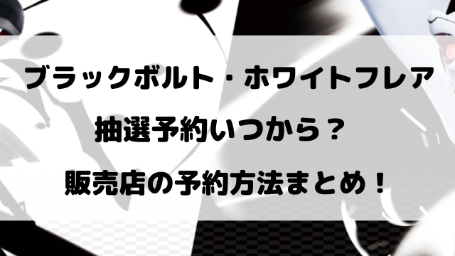 ブラックボルト・ホワイトフレア抽選予約いつから？販売店の予約方法まとめ！