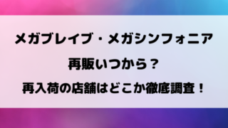 メガブレイブ・メガシンフォニア再販いつから？再入荷の店舗はどこか徹底調査！
