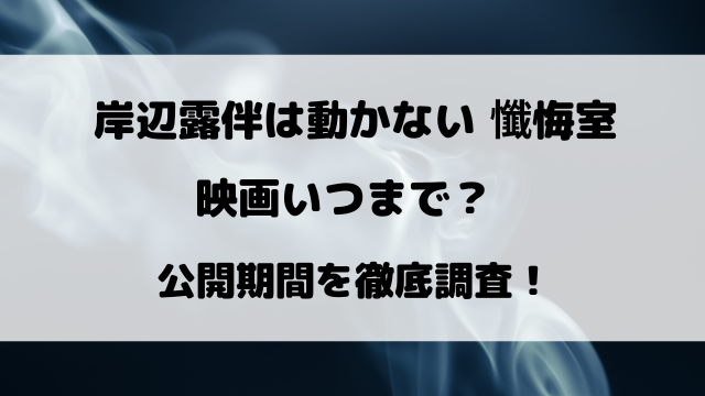 岸辺露伴は動かない懺悔室の映画いつまで？公開期間を徹底調査！
