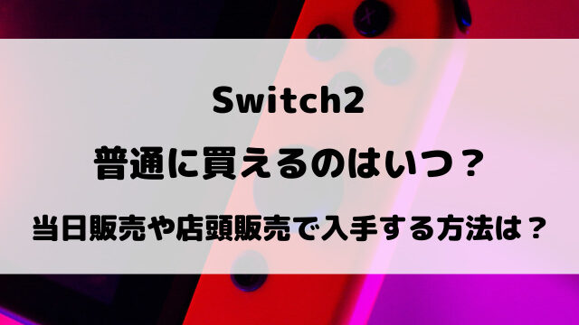 Switch2普通に買えるのはいつ？当日販売や店頭販売で入手する方法を調査！