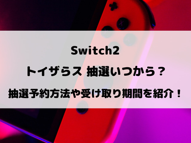 【Switch2】トイザらス抽選5回目いつから？抽選予約方法や受け取り期間など徹底調査！