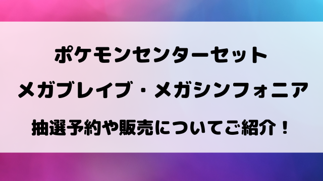 【ポケモンセンターセット】メガブレイブ・メガシンフォニア抽選予約や販売についてご紹介！