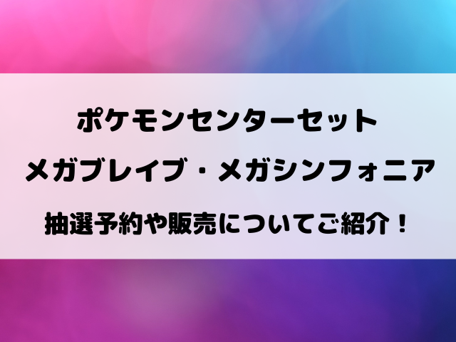 【ポケモンセンターセット】メガブレイブ・メガシンフォニア抽選予約や販売についてご紹介！