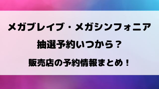 メガブレイブ・メガシンフォニア抽選予約いつから？販売店の予約情報まとめ！