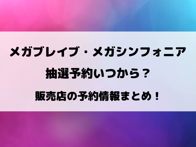 メガブレイブ・メガシンフォニア抽選予約いつから？販売店の予約情報まとめ！