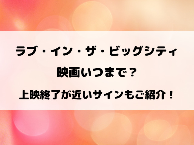 ラブ・イン・ザ・ビッグシティ映画いつまで？上映終了が近いサインもご紹介！