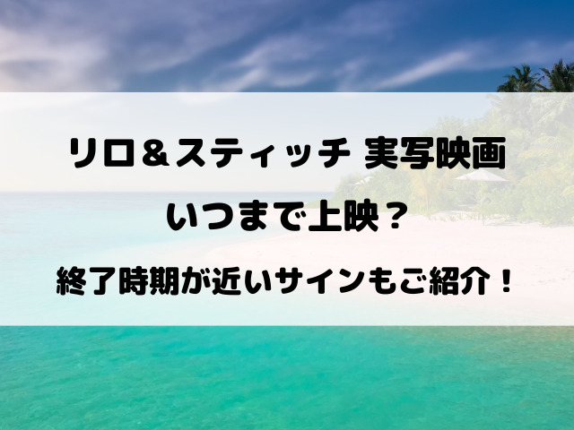 リロ＆スティッチ実写映画いつまで上映？終了時期が近いサインもご紹介！