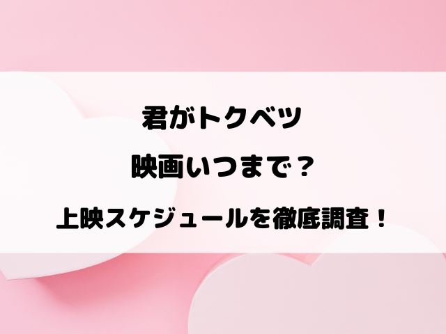 君がトクベツ映画いつまで？上映スケジュールを徹底調査！
