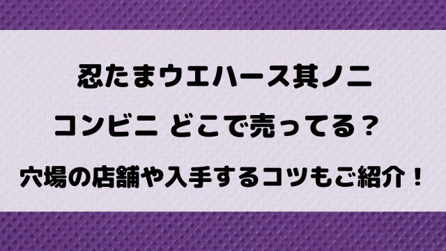 忍たまウエハース其ノ二コンビニどこで売ってる？穴場の店舗や入手するコツもご紹介！