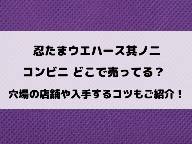 忍たまウエハース其ノ二コンビニどこで売ってる？穴場の店舗や入手するコツもご紹介！