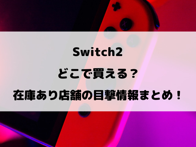 Switch2どこで買える？在庫あり店舗の目撃情報まとめ！