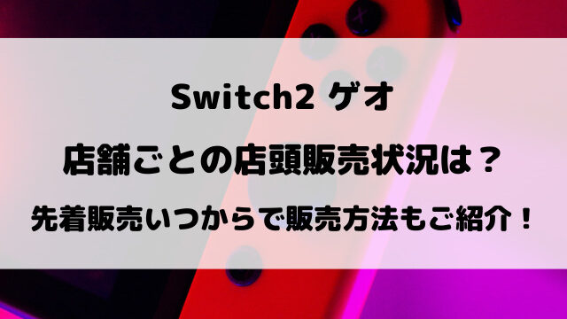 Switch2ゲオ店舗ごとの店頭販売状況は？先着販売いつからで販売方法などもご紹介！