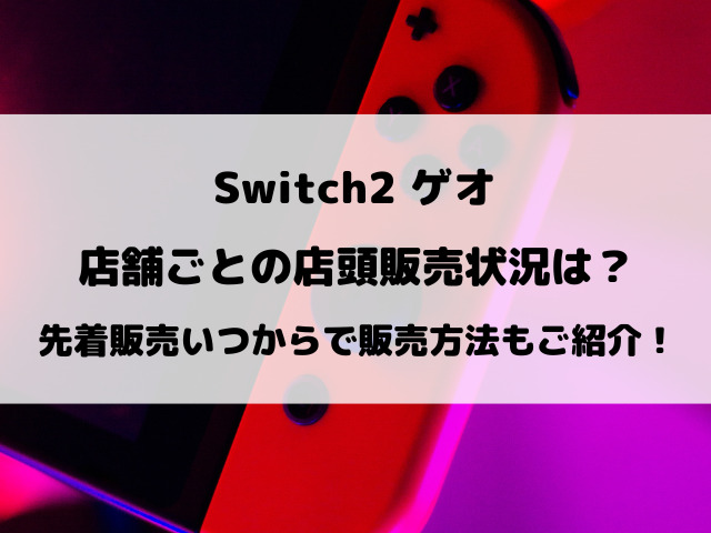 Switch2ゲオ店舗ごとの店頭販売状況は？先着販売いつからで販売方法などもご紹介！