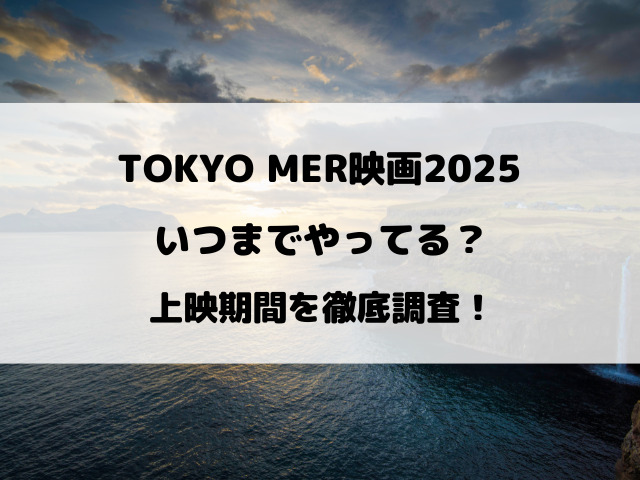 TOKYO MER映画2025いつまでやってる？上映期間をリサーチ！